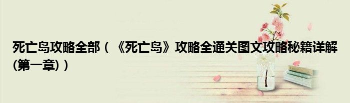 死亡岛攻略全部(《死亡岛》攻略全通关图文攻略秘籍详解(第一章))