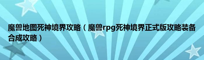 魔兽地图死神境界攻略(魔兽rpg死神境界正式版攻略装备合成攻略)