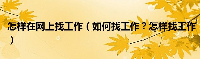 怎样在网上找工作(如何找工作?怎样找工作)