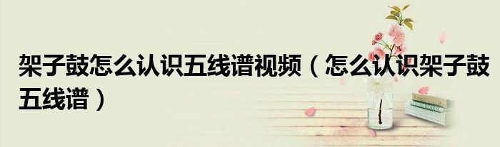 架子鼓怎么认识五线谱视频(怎么认识架子鼓五线谱)