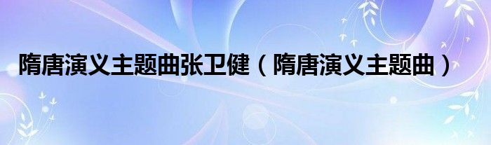 隋唐演义主题曲张卫健(隋唐演义主题曲)