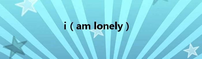 i(am lonely)