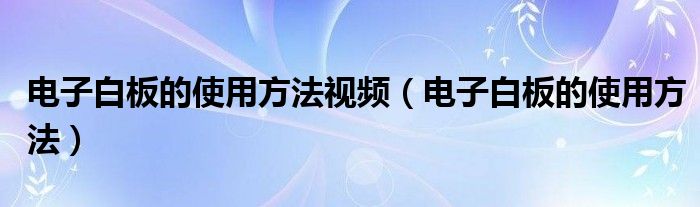 电子白板的使用方法视频(电子白板的使用方法)