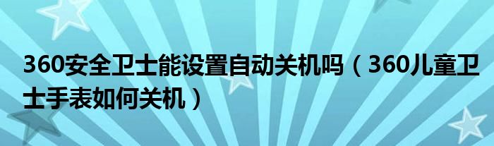 360安全卫士能设置自动关机吗(360儿童卫士手表如何关机)
