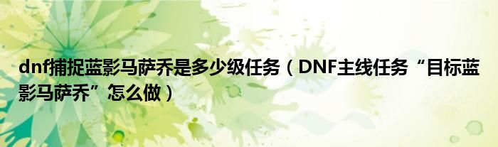 dnf捕捉蓝影马萨乔是多少级任务(DNF主线任务“目标蓝影马萨乔”怎么做)