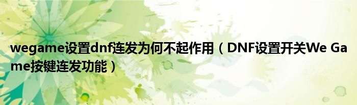 wegame设置dnf连发为何不起作用(DNF设置开关We Game按键连发功能)