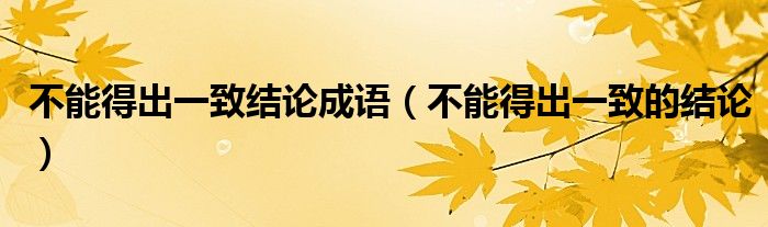不能得出一致结论成语(不能得出一致的结论)