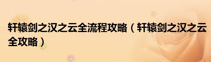 轩辕剑之汉之云全流程攻略(轩辕剑之汉之云全攻略)