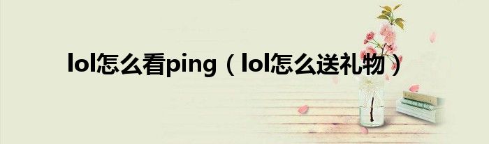 lol怎么看ping(lol怎么送礼物)