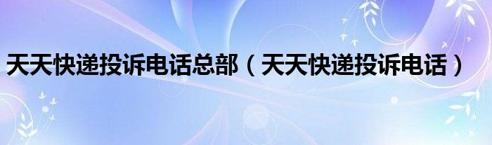 天天快递投诉电话总部(天天快递投诉电话)