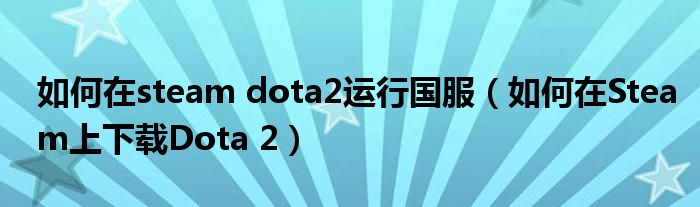 如何在steam dota2运行国服(如何在Steam上下载Dota 2)