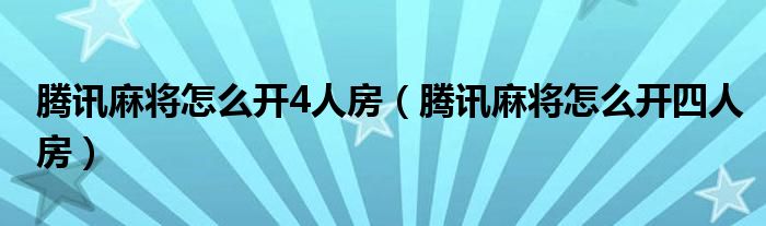 腾讯麻将怎么开4人房(腾讯麻将怎么开四人房)
