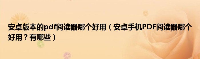 安卓版本的pdf阅读器哪个好用(安卓手机PDF阅读器哪个好用?有哪些)