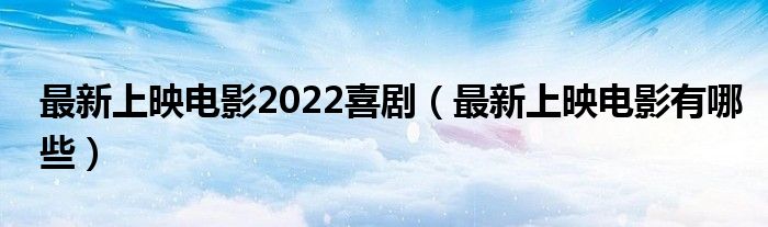 最新上映电影2022喜剧(最新上映电影有哪些)