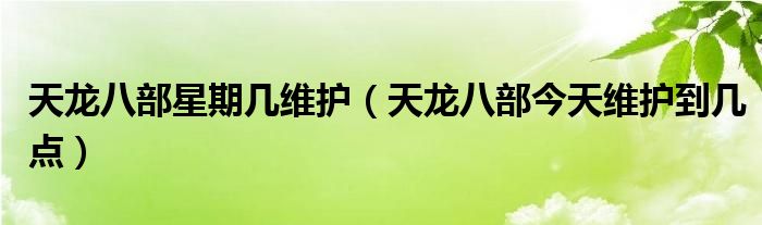 天龙八部星期几维护(天龙八部今天维护到几点)