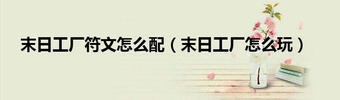 末日工厂符文怎么配(末日工厂怎么玩)