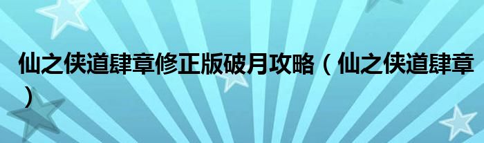 仙之侠道肆章修正版破月攻略(仙之侠道肆章)