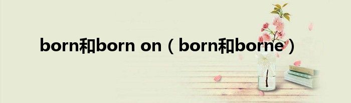 born和born on(born和borne)