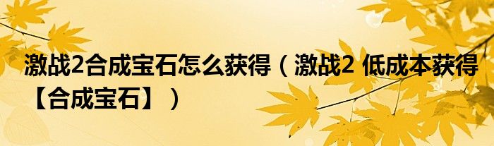 激战2合成宝石怎么获得(激战2 低成本获得【合成宝石】)