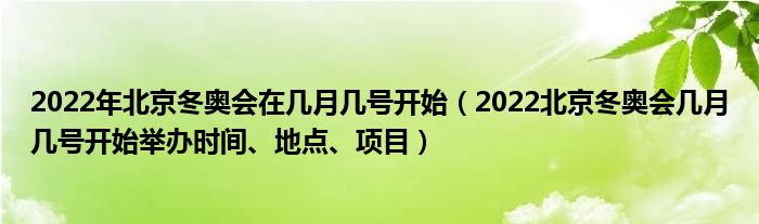 2022年北京冬奥会在几月几号开始(2022北京冬奥会几月几号开始举办时间、地点、项目)
