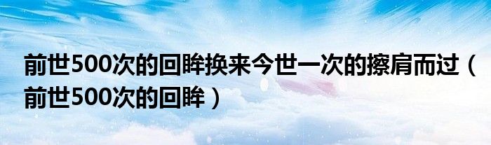 前世500次的回眸换来今世一次的擦肩而过(前世500次的回眸)