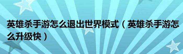 英雄杀手游怎么退出世界模式(英雄杀手游怎么升级快)