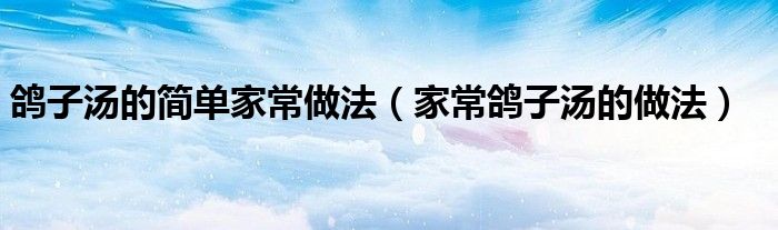 鸽子汤的简单家常做法(家常鸽子汤的做法)