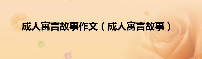 成人寓言故事作文(成人寓言故事)