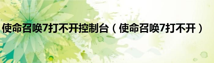 使命召唤7打不开控制台(使命召唤7打不开)