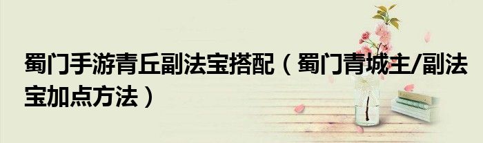 蜀门手游青丘副法宝搭配(蜀门青城主/副法宝加点方法)