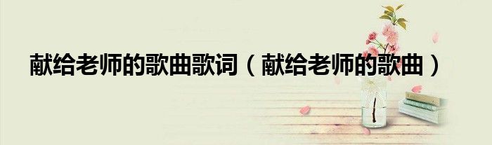 献给老师的歌曲歌词(献给老师的歌曲)
