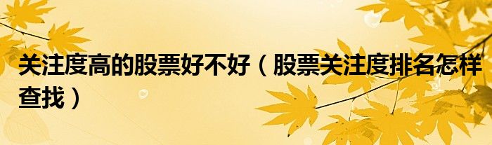 关注度高的股票好不好(股票关注度排名怎样查找)