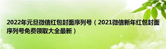 2022年元旦微信红包封面序列号(2021微信新年红包封面序列号免费领取大全最新)