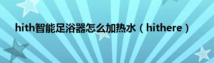 hith智能足浴器怎么加热水(hithere)