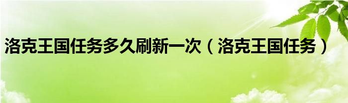 洛克王国任务多久刷新一次(洛克王国任务)