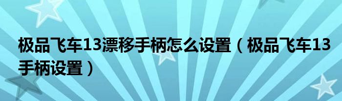 极品飞车13漂移手柄怎么设置(极品飞车13手柄设置)