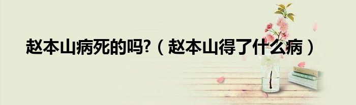 赵本山病死的吗?(赵本山得了什么病)