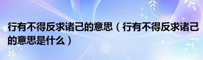行有不得反求诸己的意思(行有不得反求诸己的意思是什么)