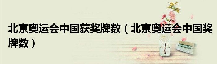 北京奥运会中国获奖牌数(北京奥运会中国奖牌数)