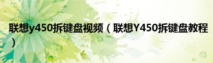 联想y450拆键盘视频(联想Y450拆键盘教程)