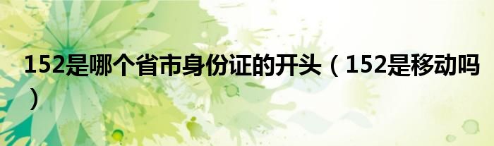 152是哪个省市身份证的开头(152是移动吗)