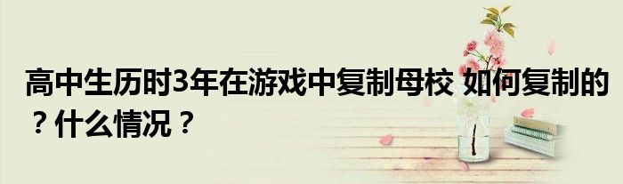 高中生历时3年在游戏中复制母校 如何复制的?什么情况?