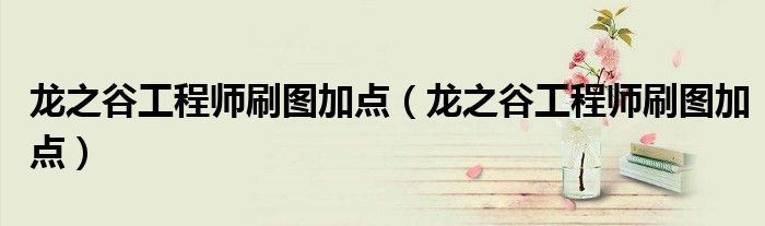龙之谷工程师刷图加点(龙之谷工程师刷图加点)