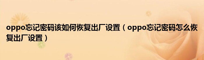 oppo忘记密码该如何恢复出厂设置(oppo忘记密码怎么恢复出厂设置)