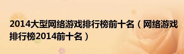 2014大型网络游戏排行榜前十名(网络游戏排行榜2014前十名)
