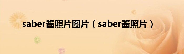 saber酱照片图片(saber酱照片)