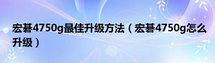 宏碁4750g最佳升级方法(宏碁4750g怎么升级)
