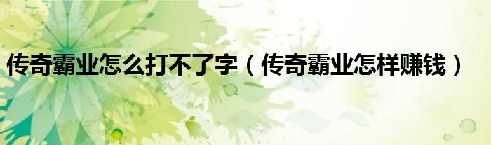 传奇霸业怎么打不了字(传奇霸业怎样赚钱)