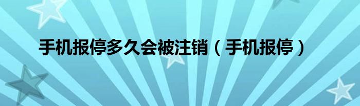 手机报停多久会被注销(手机报停)