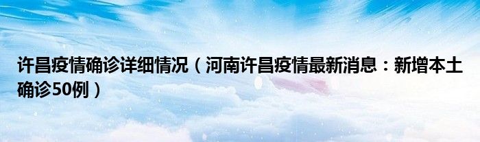 许昌疫情确诊详细情况(河南许昌疫情最新消息:新增本土确诊50例)